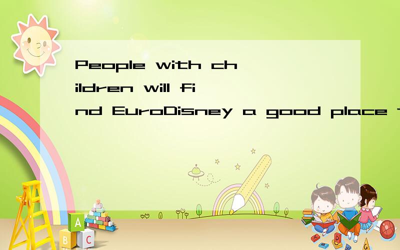 People with children will find EuroDisney a good place to visit.(对People with children部分提问)