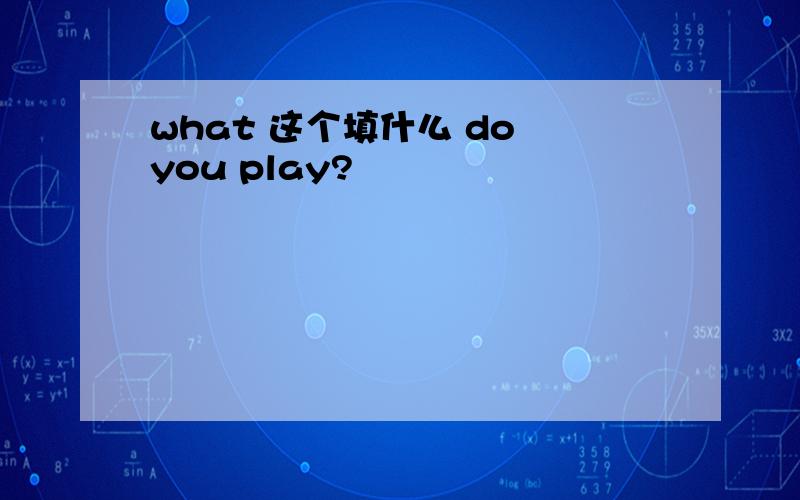 what 这个填什么 do you play?