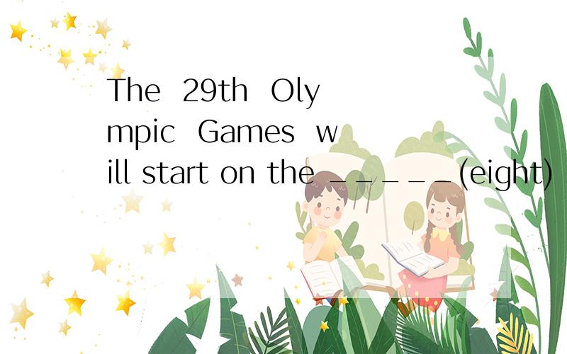 The  29th  Olympic  Games  will start on the _____(eight) of  August  this  year. 填什么?