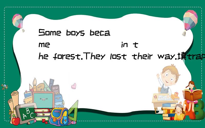 Some boys became_______ in the forest.They lost their way.填trapped可以吗？