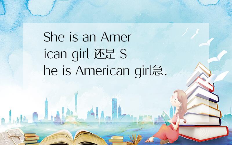 She is an American girl 还是 She is American girl急.