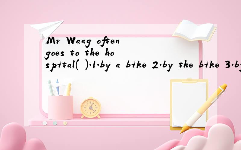 Mr Wang often goes to the hospital( ).1.by a bike 2.by the bike 3.by bike我知道答案是B,但我不明白2和3的答案为什么不行?