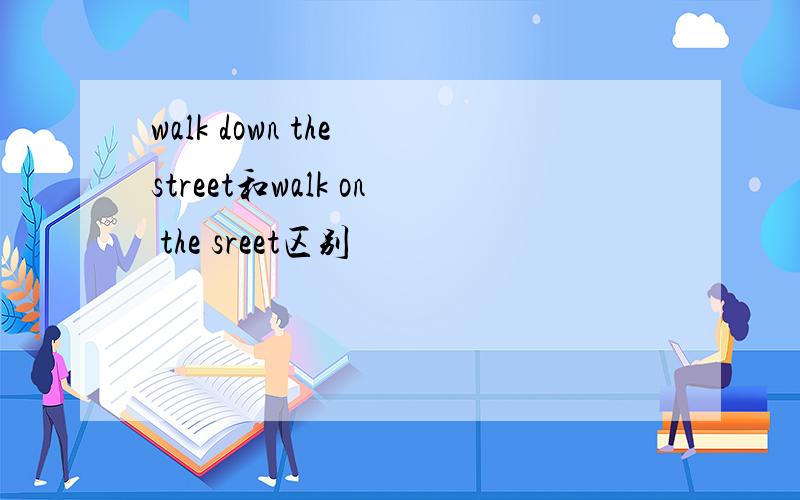 walk down the street和walk on the sreet区别