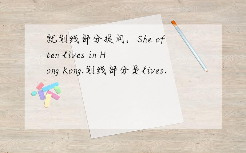 就划线部分提问：She often lives in Hong Kong.划线部分是lives.