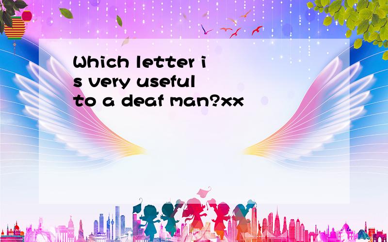 Which letter is very useful to a deaf man?xx