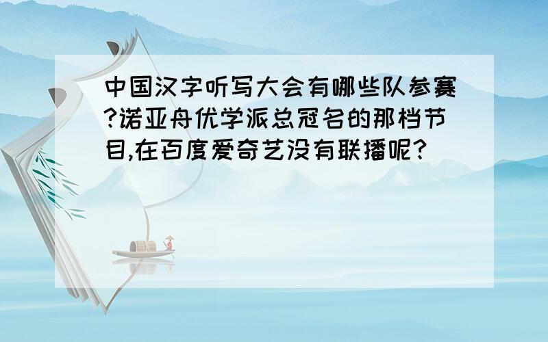 中国汉字听写大会有哪些队参赛?诺亚舟优学派总冠名的那档节目,在百度爱奇艺没有联播呢?