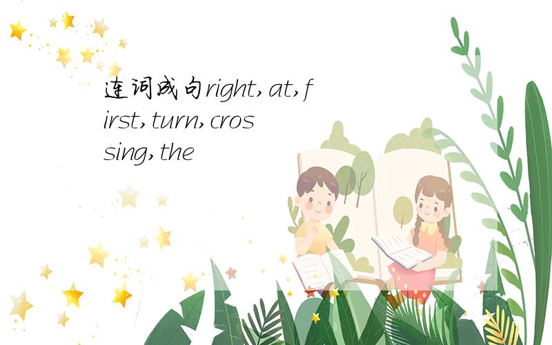连词成句right,at,first,turn,crossing,the