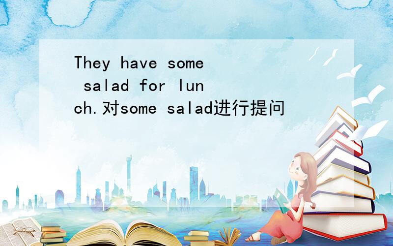 They have some salad for lunch.对some salad进行提问
