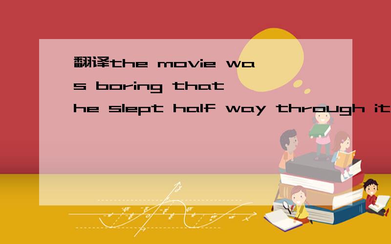 翻译the movie was boring that he slept half way through it.请人工翻译.