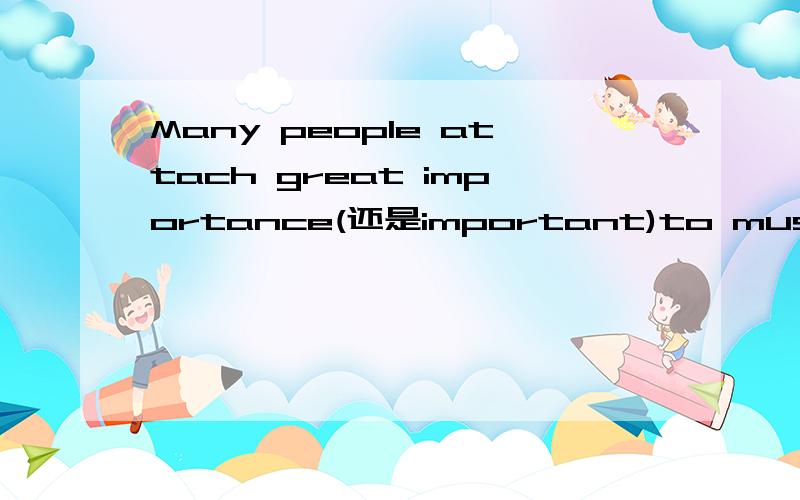 Many people attach great importance(还是important)to music.