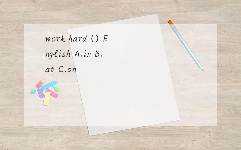 work hard () English A.in B.at C.on