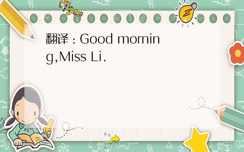 翻译：Good morning,Miss Li.