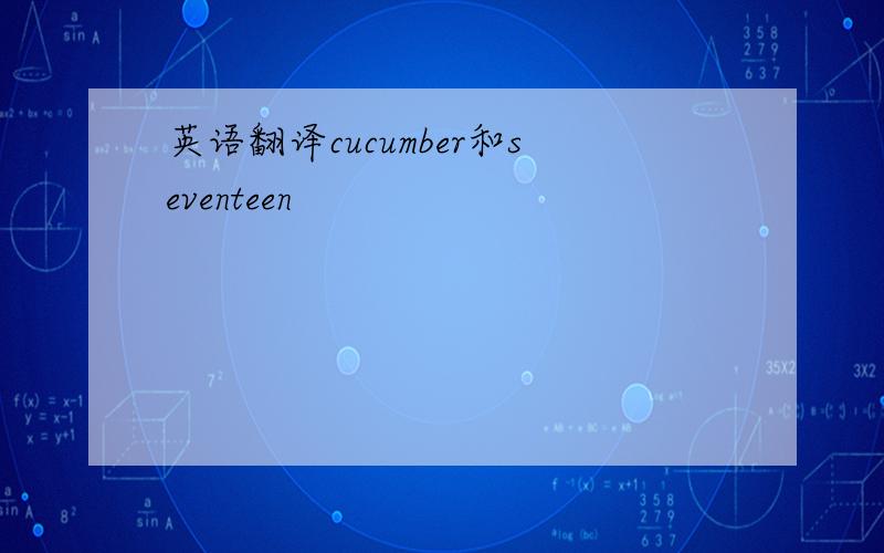 英语翻译cucumber和seventeen