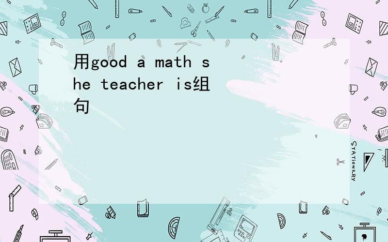 用good a math she teacher is组句