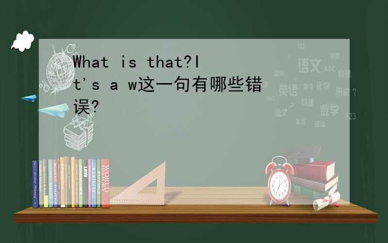 What is that?It's a w这一句有哪些错误?