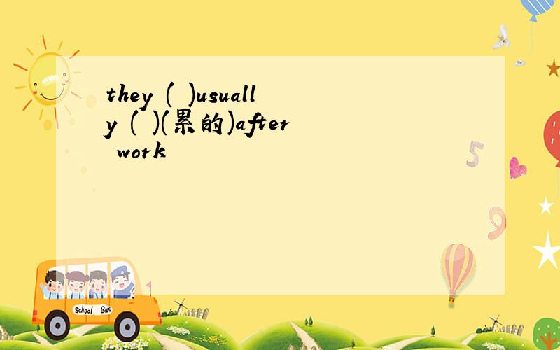 they ( )usually ( )(累的)after work