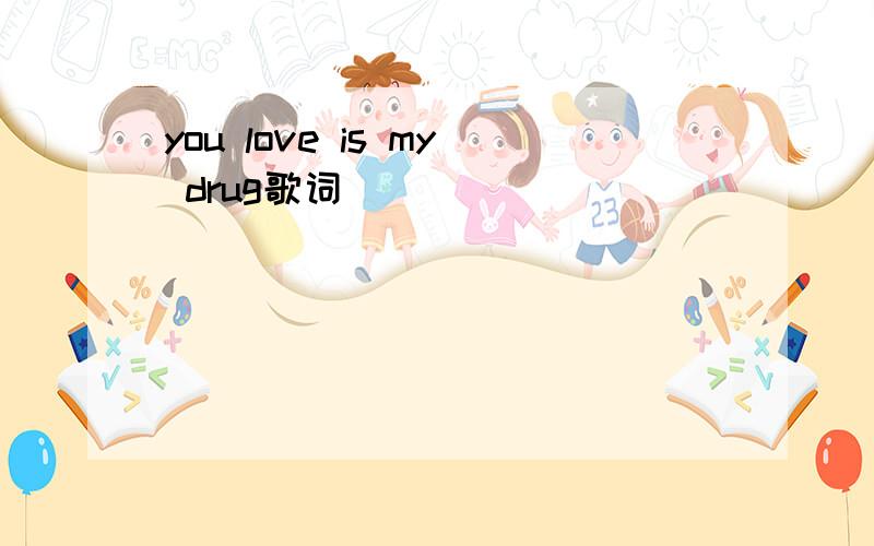 you love is my drug歌词