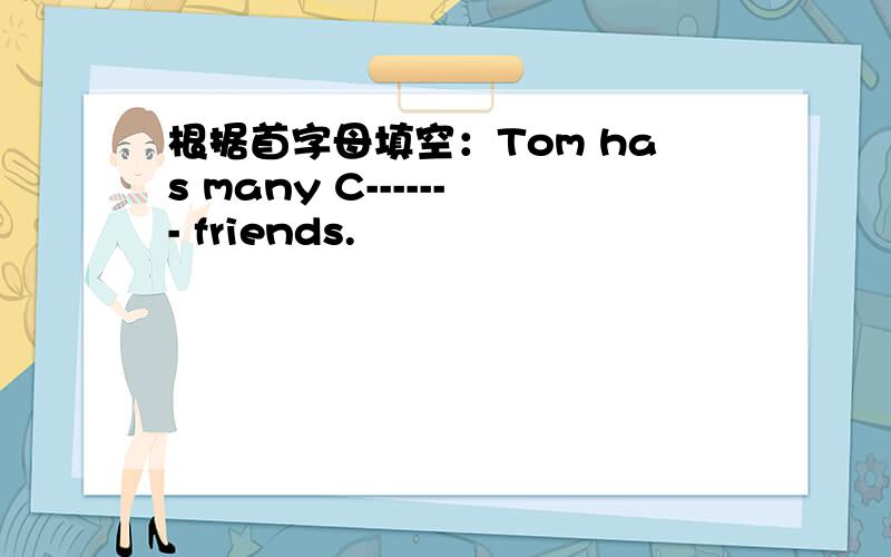 根据首字母填空：Tom has many C------- friends.