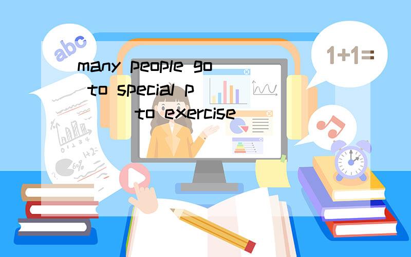 many people go to special p(__)to exercise