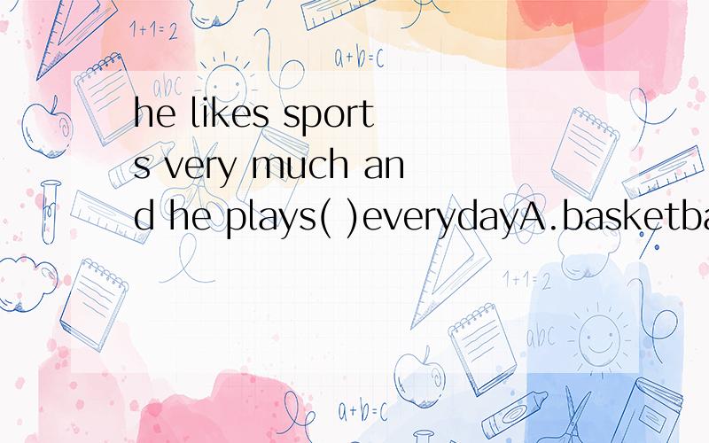 he likes sports very much and he plays( )everydayA.basketball B.music C.computer games