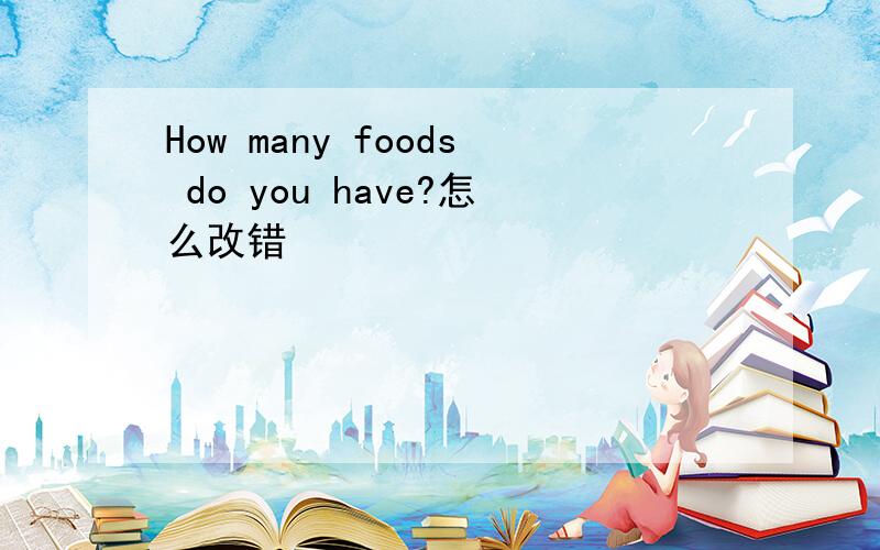 How many foods do you have?怎么改错