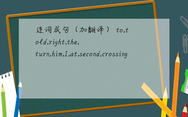 连词成句（加翻译） to,told,right,the,turn,him,I,at,second,crossing