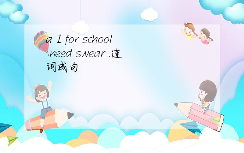 a I for school need swear .连词成句