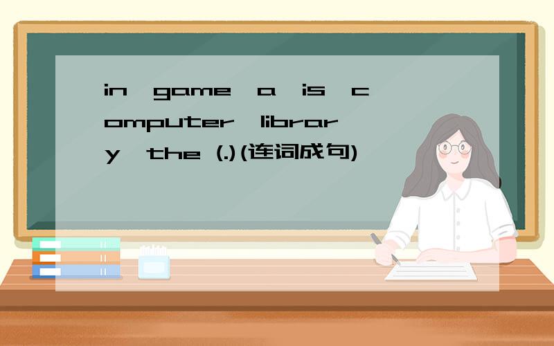 in,game,a,is,computer,library,the (.)(连词成句)