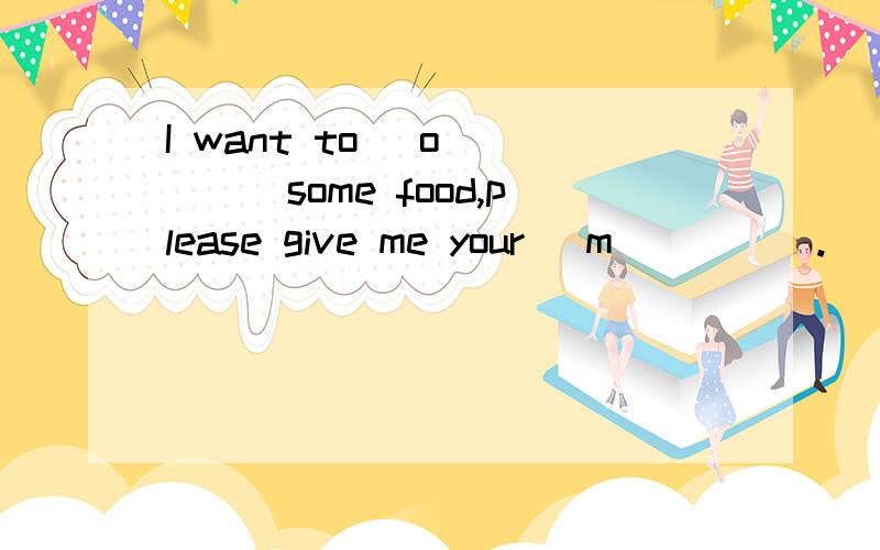 I want to _o_____some food,please give me your _m_____.