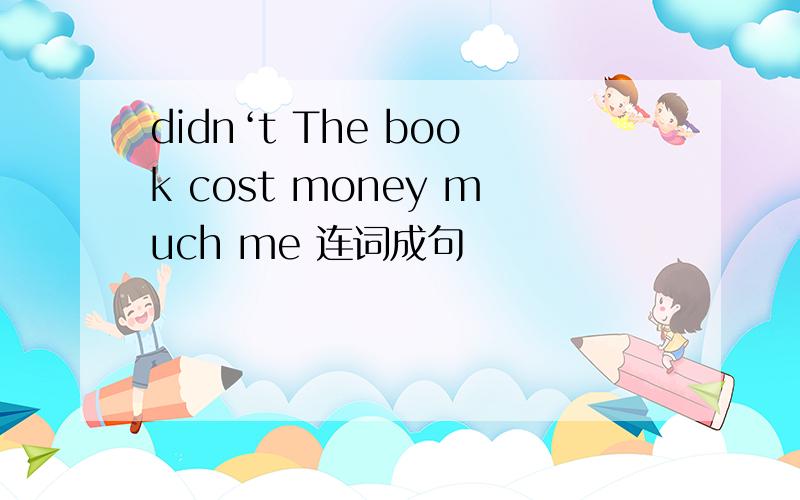 didn‘t The book cost money much me 连词成句