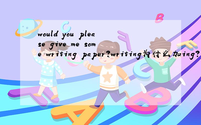 would you please give me some writing paper?writing为什么加ing?