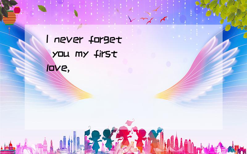 I never forget you my first love,
