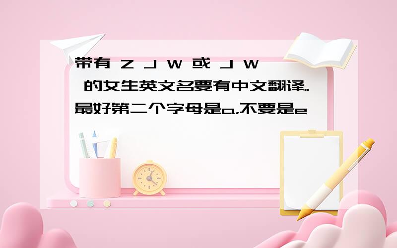 带有 Z J W 或 J W 的女生英文名要有中文翻译。最好第二个字母是a，不要是e