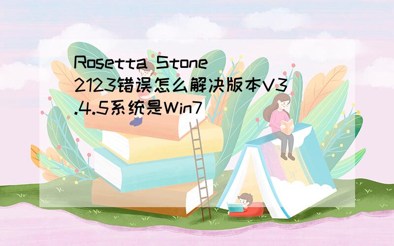Rosetta Stone 2123错误怎么解决版本V3.4.5系统是Win7