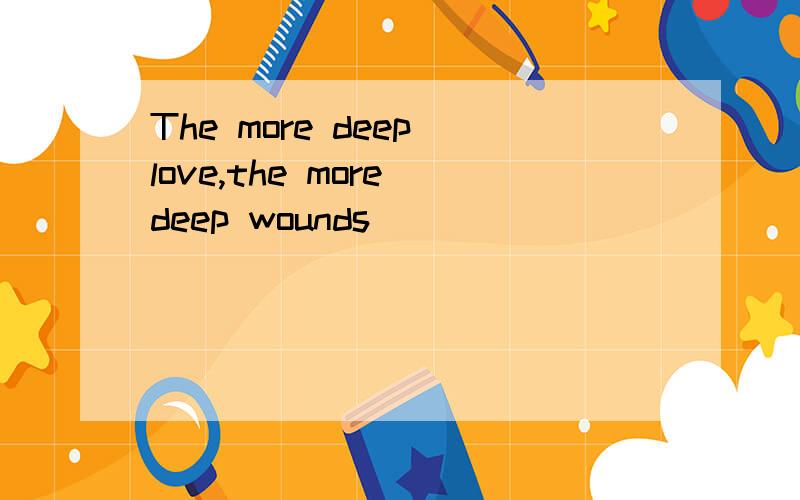 The more deep love,the more deep wounds