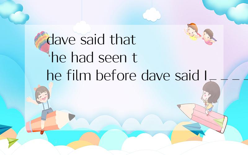 dave said that he had seen the film before dave said I________ saw the film before
