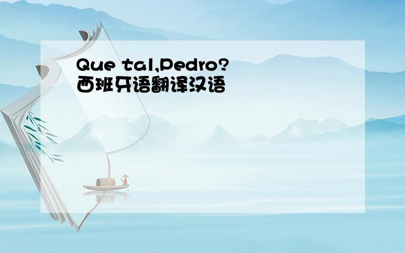Que tal,Pedro?西班牙语翻译汉语