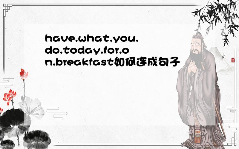 have.what.you.do.today.for.on.breakfast如何连成句子
