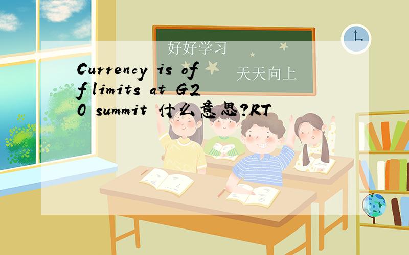 Currency is off limits at G20 summit 什么意思?RT