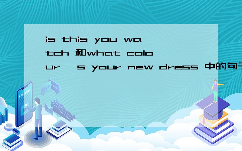 is this you watch 和what colour 's your new dress 中的句子成分
