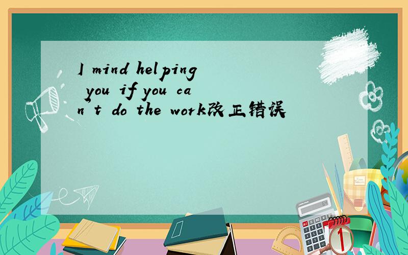 I mind helping you if you can't do the work改正错误