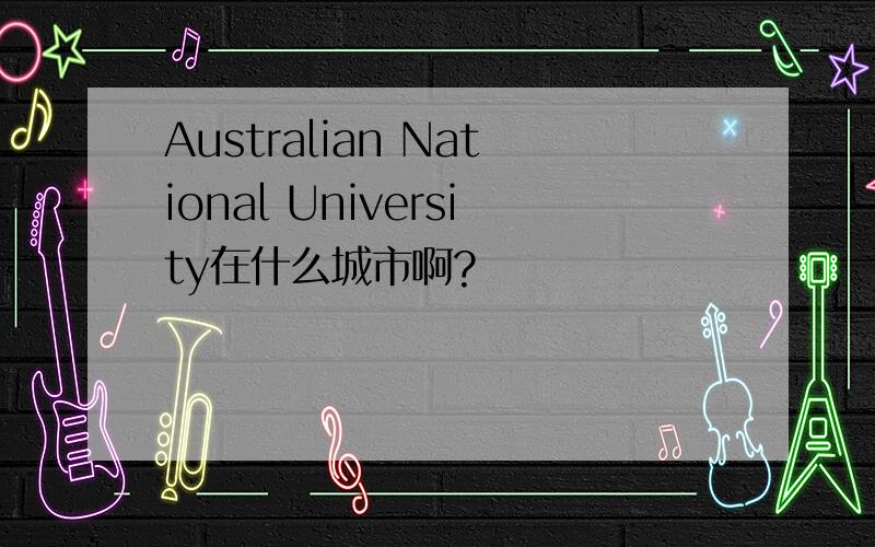 Australian National University在什么城市啊?