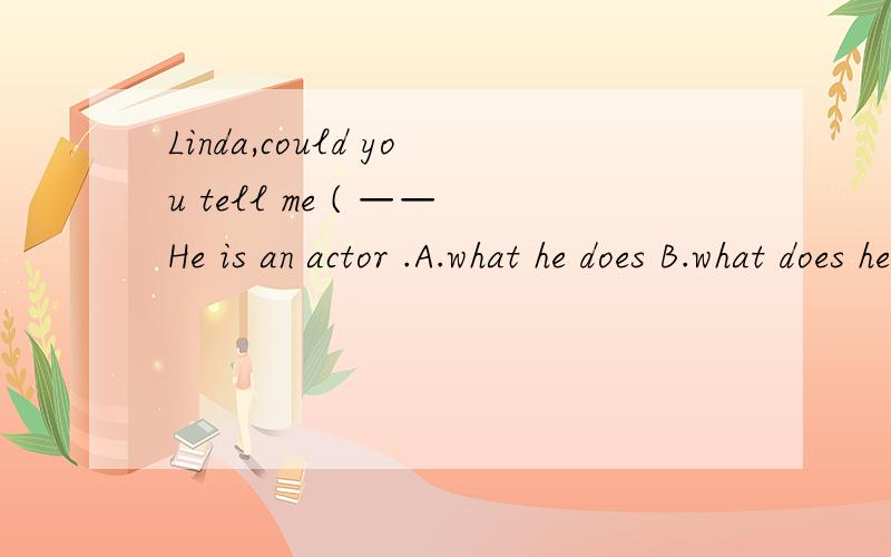 Linda,could you tell me ( ——He is an actor .A.what he does B.what does he do请说明一下理由