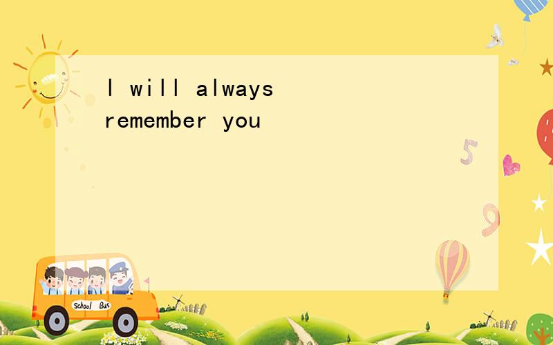 l will always remember you