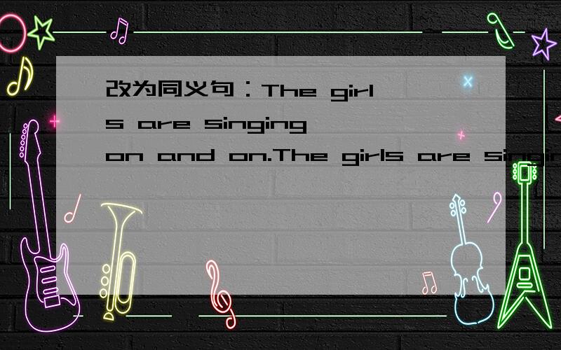 改为同义句：The girls are singing on and on.The girls are singing ---- ---- -----.all the time还是one by one?给出语法根据,风唱梵音