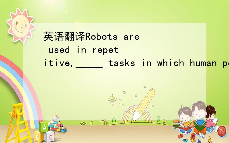 英语翻译Robots are used in repetitive,_____ tasks in which human performance might degrade over time.A.monotonous B.intricate C.destructive D.permanent