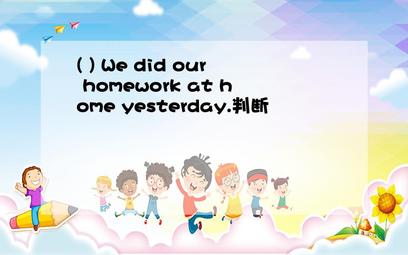( ) We did our homework at home yesterday.判断
