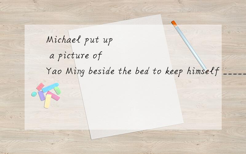 Michael put up a picture of Yao Ming beside the bed to keep himself ________ of his own dreams.A.rMichael put up a picture of Yao Ming beside the bed to keep himself ________ of his own dreams.A.reminding B.to remindC.reminded D.remind