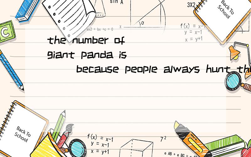 the number of giant panda is( )because people always hunt them.A.fewer and fewer B.smaller and smallerC.bigger and bigger D.more and more