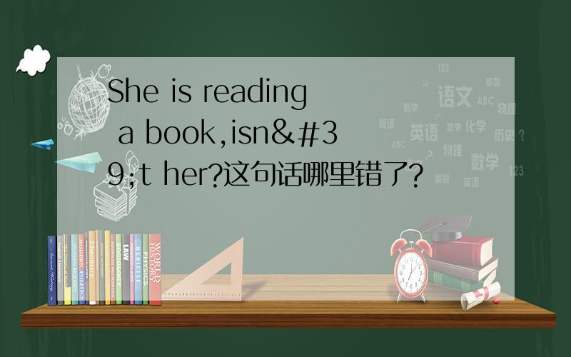 She is reading a book,isn't her?这句话哪里错了?